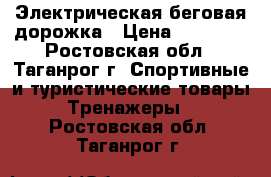 Электрическая беговая дорожка › Цена ­ 15 000 - Ростовская обл., Таганрог г. Спортивные и туристические товары » Тренажеры   . Ростовская обл.,Таганрог г.